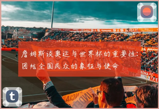 詹姆斯谈奥运与世界杯的重要性：团结全国民众的象征与使命