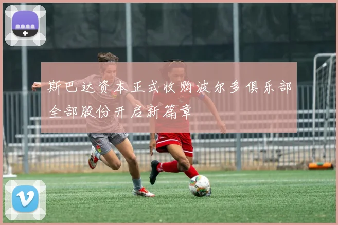 斯巴达资本正式收购波尔多俱乐部全部股份开启新篇章