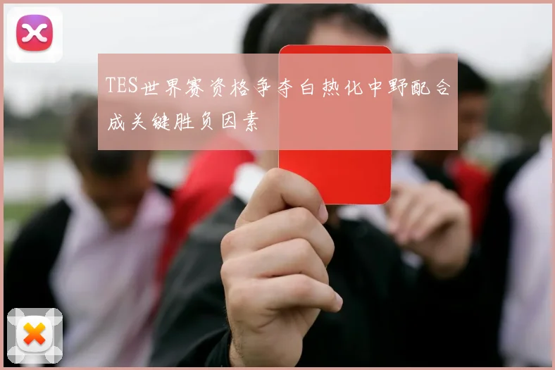 TES世界赛资格争夺白热化中野配合成关键胜负因素