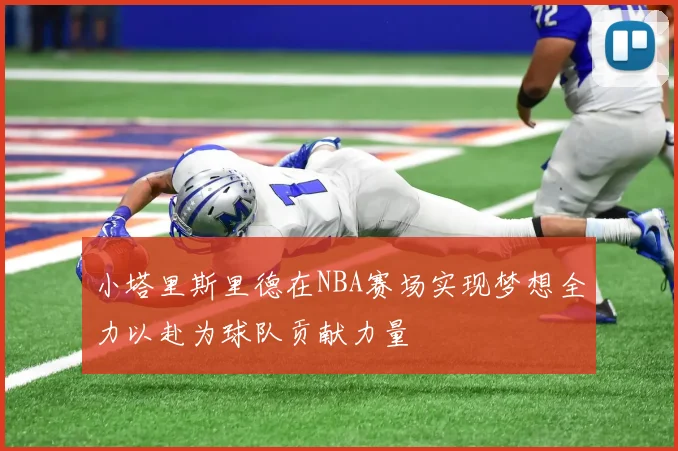 小塔里斯里德在NBA赛场实现梦想全力以赴为球队贡献力量