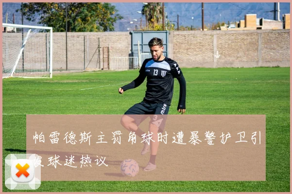 帕雷德斯主罚角球时遭暴警护卫引发球迷热议