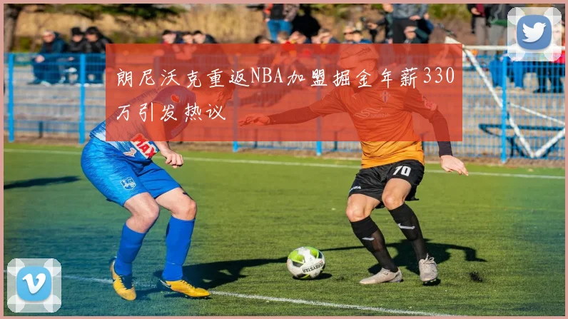 朗尼沃克重返NBA加盟掘金年薪330万引发热议